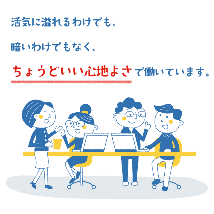 活気に溢れるわけでも、暗いわけでもなく、ちょうどいい心地よさで働いています。