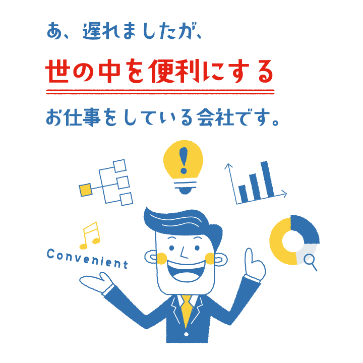 あ、遅れましたが、世の中を便利にするお仕事をしている会社です。